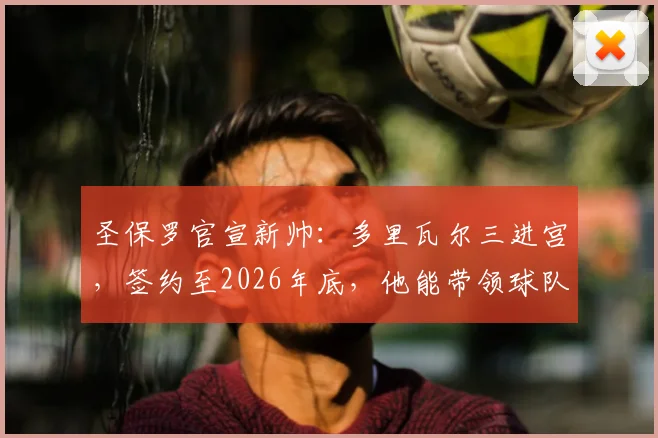 圣保罗官宣新帅：多里瓦尔三进宫，签约至2026年底，他能带领球队走出困境吗？