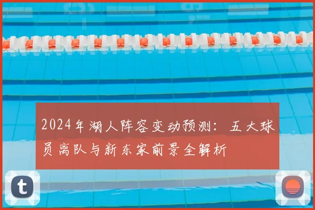 2024年湖人阵容变动预测:五大球员离队与新东家前景全解析