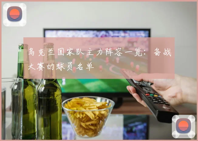 乌克兰国家队主力阵容一览：备战大赛的球员名单