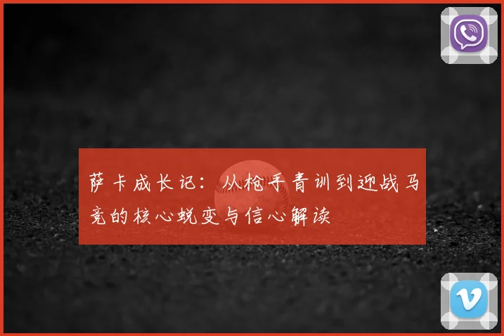 萨卡成长记：从枪手青训到迎战马竞的核心蜕变与信心解读