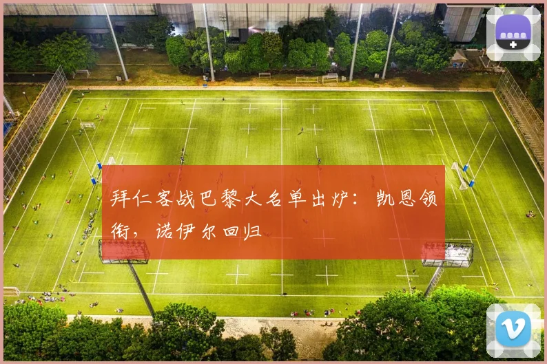 拜仁客战巴黎大名单出炉：凯恩领衔，诺伊尔回归