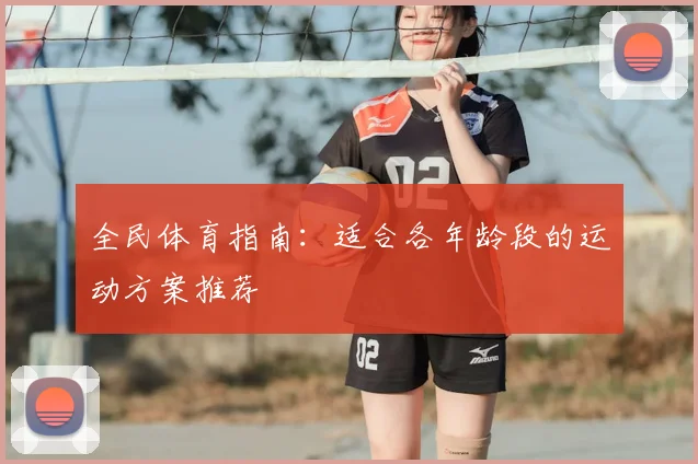 全民体育指南:适合各年龄段的运动方案推荐