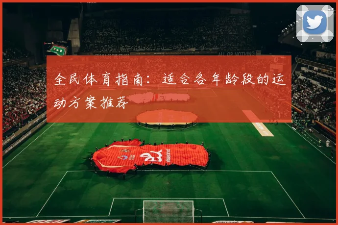 全民体育指南:适合各年龄段的运动方案推荐