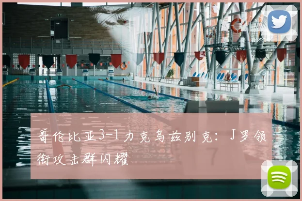 哥伦比亚3-1力克乌兹别克：J罗领衔攻击群闪耀