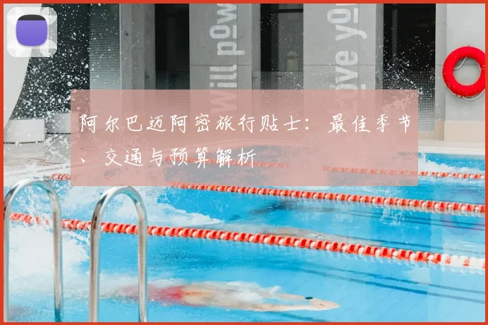 阿尔巴迈阿密旅行贴士：最佳季节、交通与预算解析