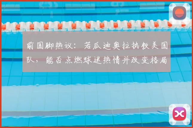前国脚热议：若瓜迪奥拉执教美国队，能否点燃球迷热情并改变格局？