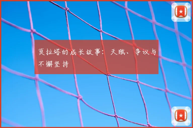 莫拉塔的成长故事:天赋、争议与不懈坚持