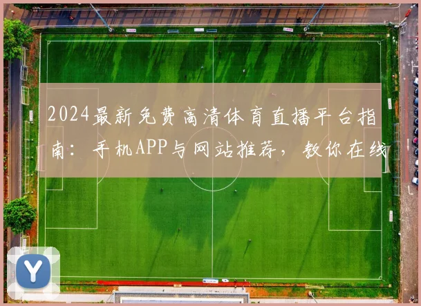 2024最新免费高清体育直播平台指南：手机APP与网站推荐，教你在线看NBA_足球