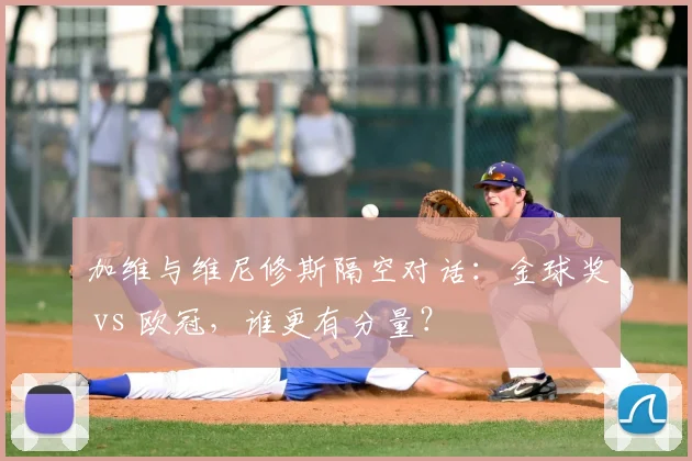 加维与维尼修斯隔空对话:金球奖 vs 欧冠,谁更有分量?