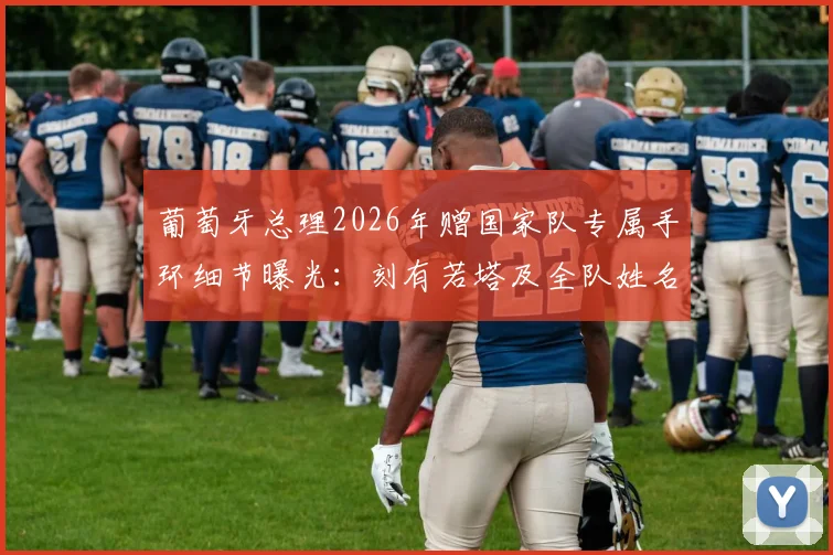 葡萄牙总理2026年赠国家队专属手环细节曝光：刻有若塔及全队姓名，团队精神与你同在
