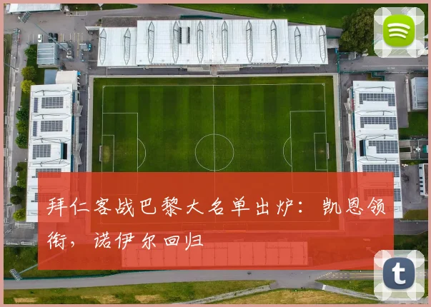 拜仁客战巴黎大名单出炉:凯恩领衔,诺伊尔回归