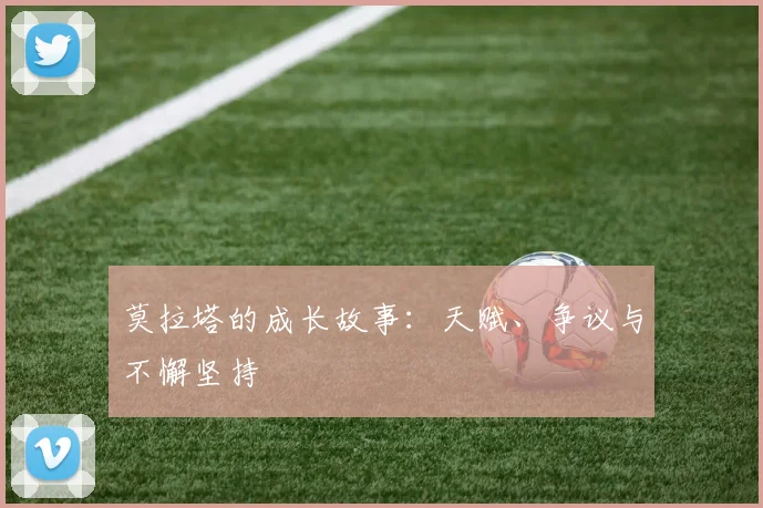 莫拉塔的成长故事:天赋、争议与不懈坚持