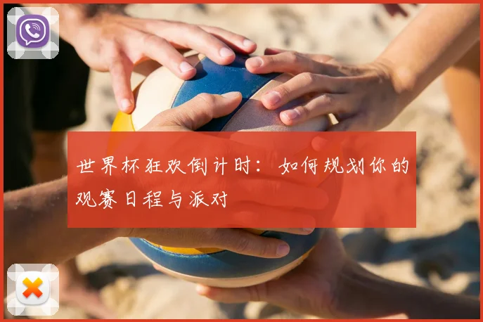 世界杯狂欢倒计时:如何规划你的观赛日程与派对
